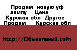 Продам  новую уф-лампу. › Цена ­ 650 - Курская обл. Другое » Продам   . Курская обл.